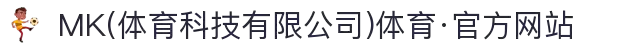MK(体育科技有限公司)体育·官方网站