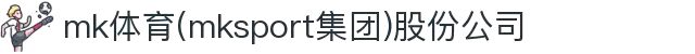 mk体育(mksport集团)股份公司