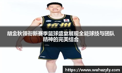 胡金秋领衔新赛季篮球盛宴展现全能球技与团队精神的完美结合