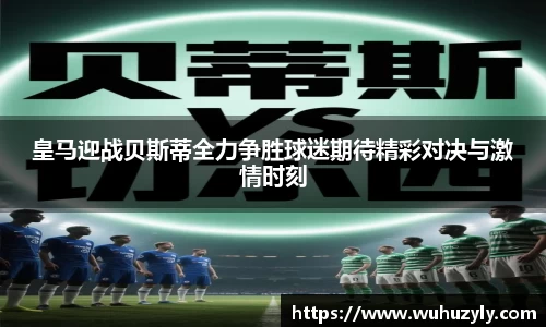 皇马迎战贝斯蒂全力争胜球迷期待精彩对决与激情时刻