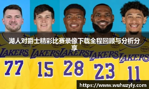 湖人对爵士精彩比赛录像下载全程回顾与分析分享
