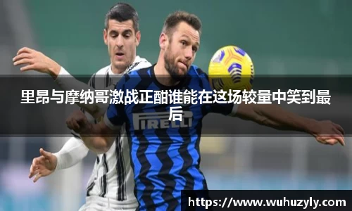 里昂与摩纳哥激战正酣谁能在这场较量中笑到最后