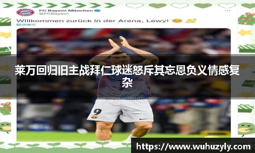 莱万回归旧主战拜仁球迷怒斥其忘恩负义情感复杂