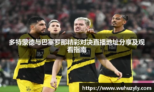 多特蒙德与巴塞罗那精彩对决直播地址分享及观看指南