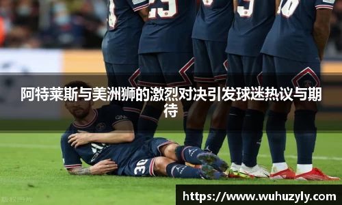 阿特莱斯与美洲狮的激烈对决引发球迷热议与期待