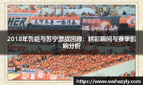 2018年鲁能与苏宁激战回顾：精彩瞬间与赛季影响分析