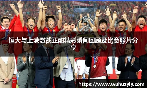 恒大与上港激战正酣精彩瞬间回顾及比赛照片分享