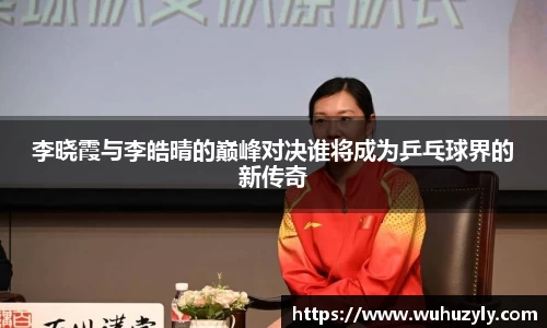 李晓霞与李皓晴的巅峰对决谁将成为乒乓球界的新传奇