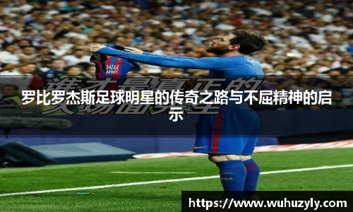 罗比罗杰斯足球明星的传奇之路与不屈精神的启示
