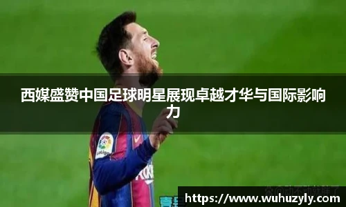 西媒盛赞中国足球明星展现卓越才华与国际影响力
